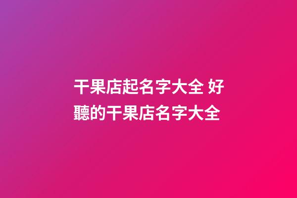 干果店起名字大全 好聽的干果店名字大全-第1張-店鋪起名-玄機派